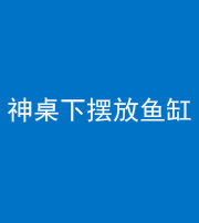 阜阳阴阳风水化煞一百八十——神桌下摆放鱼缸