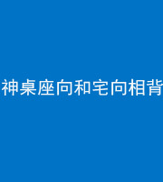 阜阳阴阳风水化煞一百六十八——神桌座向和宅向相背