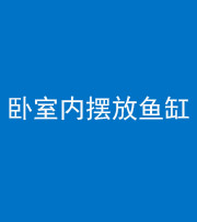 阜阳阴阳风水化煞一百四十七——卧室内摆放鱼缸